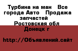 Турбина на ман - Все города Авто » Продажа запчастей   . Ростовская обл.,Донецк г.